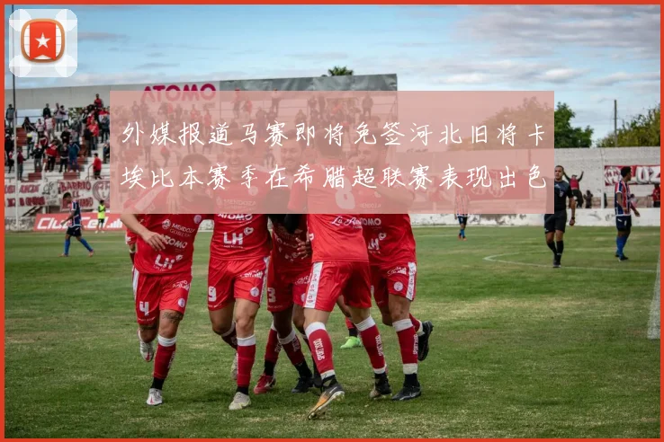 外媒报道马赛即将免签河北旧将卡埃比本赛季在希腊超联赛表现出色