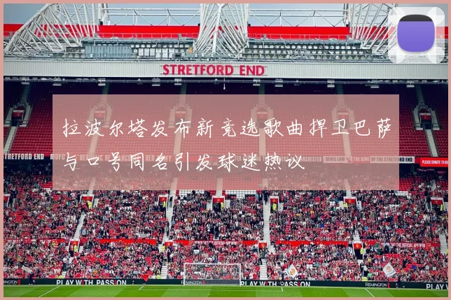 拉波尔塔发布新竞选歌曲捍卫巴萨与口号同名引发球迷热议