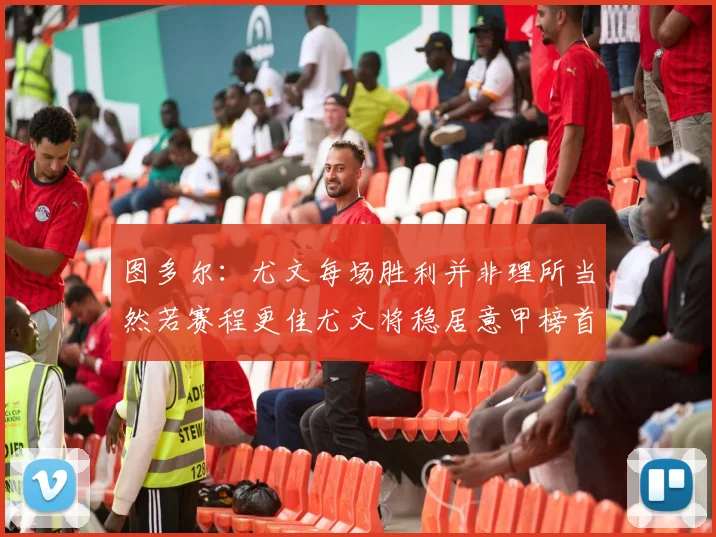 图多尔：尤文每场胜利并非理所当然若赛程更佳尤文将稳居意甲榜首