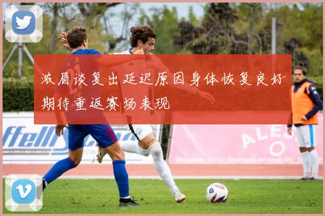 浓眉谈复出延迟原因身体恢复良好期待重返赛场表现