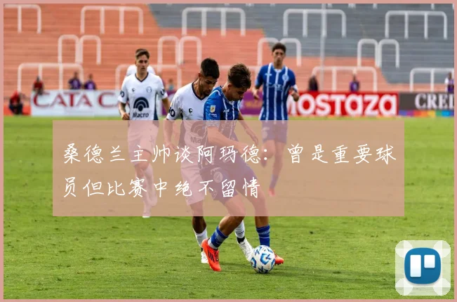 桑德兰主帅谈阿玛德：曾是重要球员但比赛中绝不留情