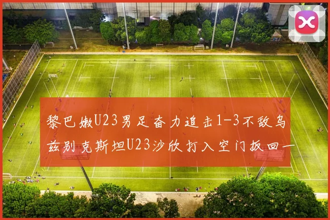 黎巴嫩U23男足奋力追击1-3不敌乌兹别克斯坦U23沙欣打入空门扳回一城