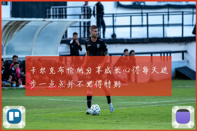 卡尔克布伦纳分享成长心得每天进步一点点并不觉得特别