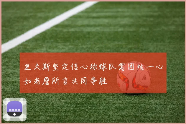 里夫斯坚定信心称球队需团结一心如老詹所言共同争胜