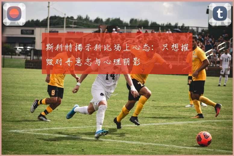 斯科特揭示科比场上心态：只想摧毁对手意志与心理阴影