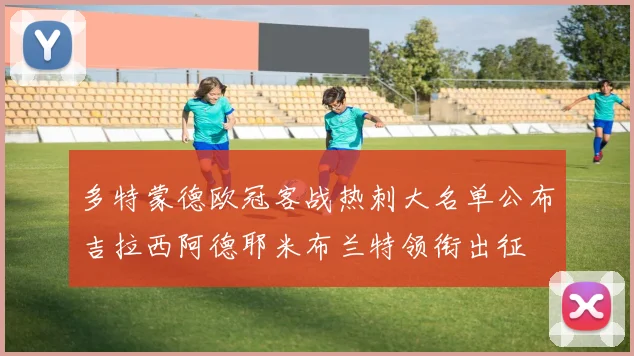 多特蒙德欧冠客战热刺大名单公布吉拉西阿德耶米布兰特领衔出征