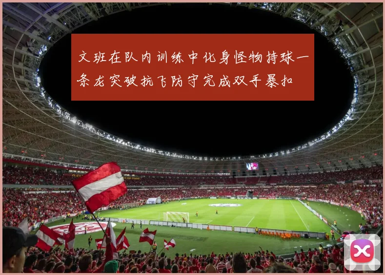 文班在队内训练中化身怪物持球一条龙突破抗飞防守完成双手暴扣