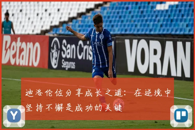 迪洛伦佐分享成长之道：在逆境中坚持不懈是成功的关键