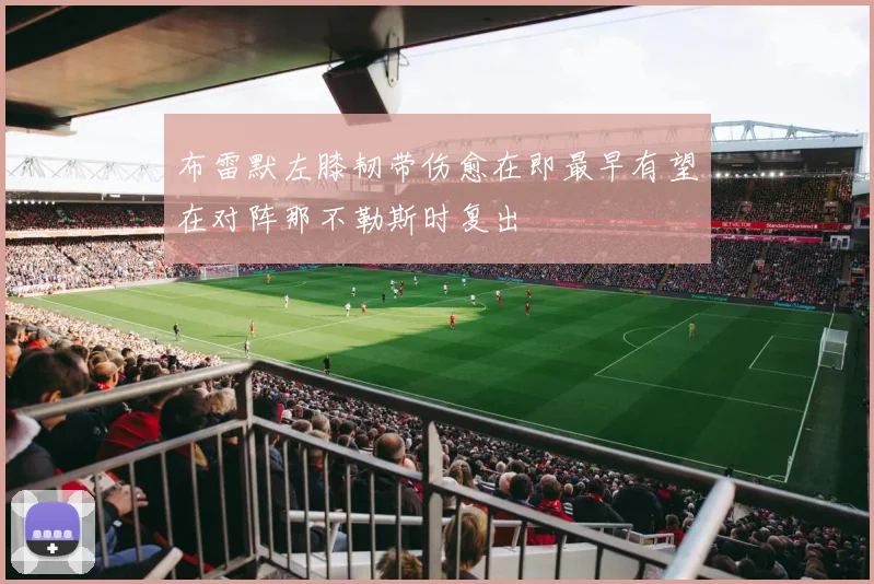 布雷默左膝韧带伤愈在即最早有望在对阵那不勒斯时复出