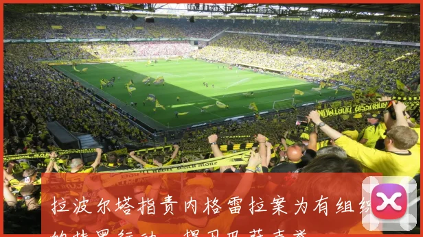 拉波尔塔指责内格雷拉案为有组织的抹黑行动，捍卫巴萨声誉