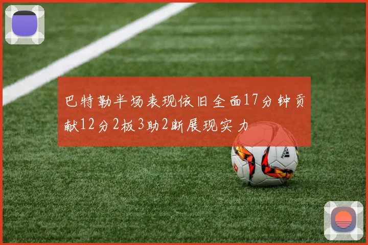 巴特勒半场表现依旧全面17分钟贡献12分2板3助2断展现实力