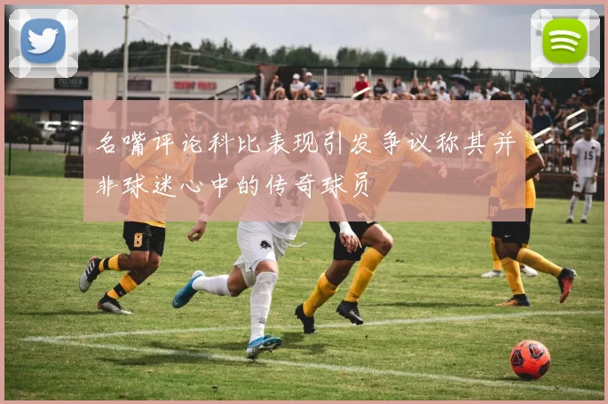 名嘴评论科比表现引发争议称其并非球迷心中的传奇球员